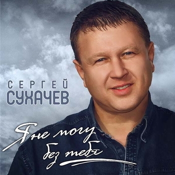 Альбом «Я не могу без тебя» Сергей Сухачёв