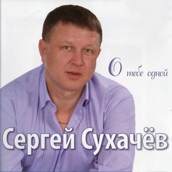 Альбом «О тебе одной» Сергей Сухачёв