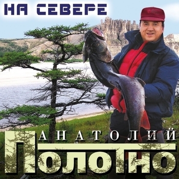 Песня «На рыбалку (На севере 2005)» - Анатолий Полотно