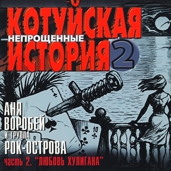 Альбом «Котуйская история - 2 «Непрощённые». Часть 2 «Любовь хулигана»» Аня Воробей и Рок-острова