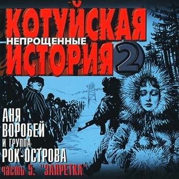 Альбом «Котуйская история - 2 «Непрощённые». Часть 5 «Запретка»» Аня Воробей и Рок-острова