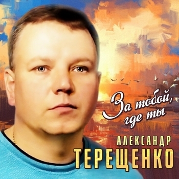 Песня «За тобой, где ты (За тобой, где ты 2022)» - Александр Терещенко