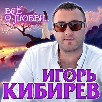 Альбом «Всё о любви...» Игорь Кибирев