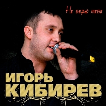 Альбом «Не верю тебе» Игорь Кибирев