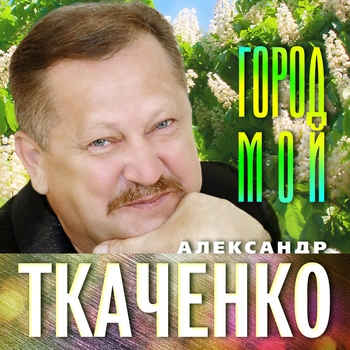 Альбом «Город мой» Александр Ткаченко